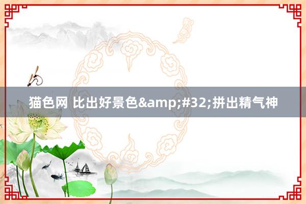 猫色网 比出好景色&#32;拼出精气神