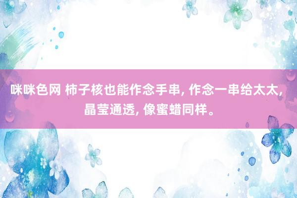 咪咪色网 柿子核也能作念手串， 作念一串给太太， 晶莹通透， 像蜜蜡同样。