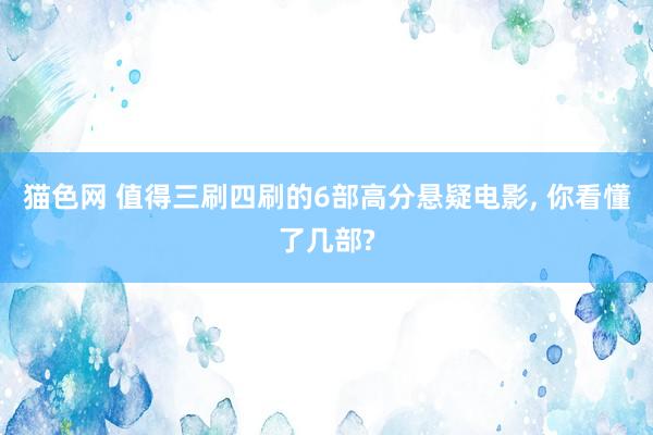 猫色网 值得三刷四刷的6部高分悬疑电影， 你看懂了几部?